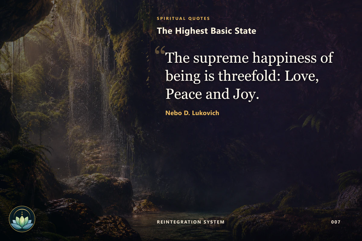The Highest Basic State. The supreme happiness of being is threefold: Love, Peace and Joy. Nebo D. Lukovich