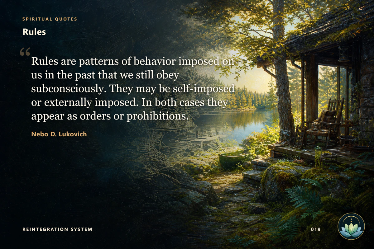 Rules. Rules are patterns of behavior imposed on us in the past that we still obey subconsciously. They may be self-imposed or externally imposed. In both cases they appear as orders or prohibitions. Nebo D. Lukovich