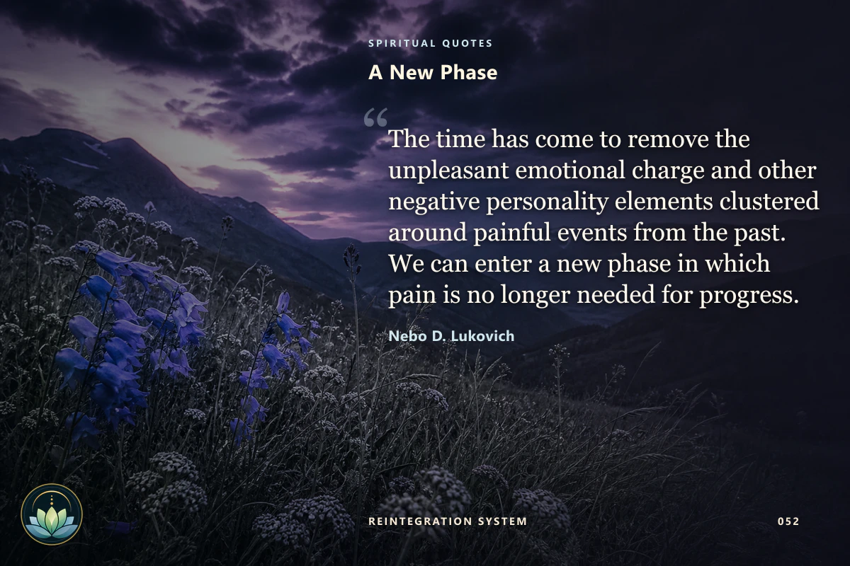 A New Phase. The time has come to remove the unpleasant emotional charge and other negative personality elements clustered around painful events from the past. We can enter a new phase in which pain is no longer needed for progress. Nebo D. Lukovich