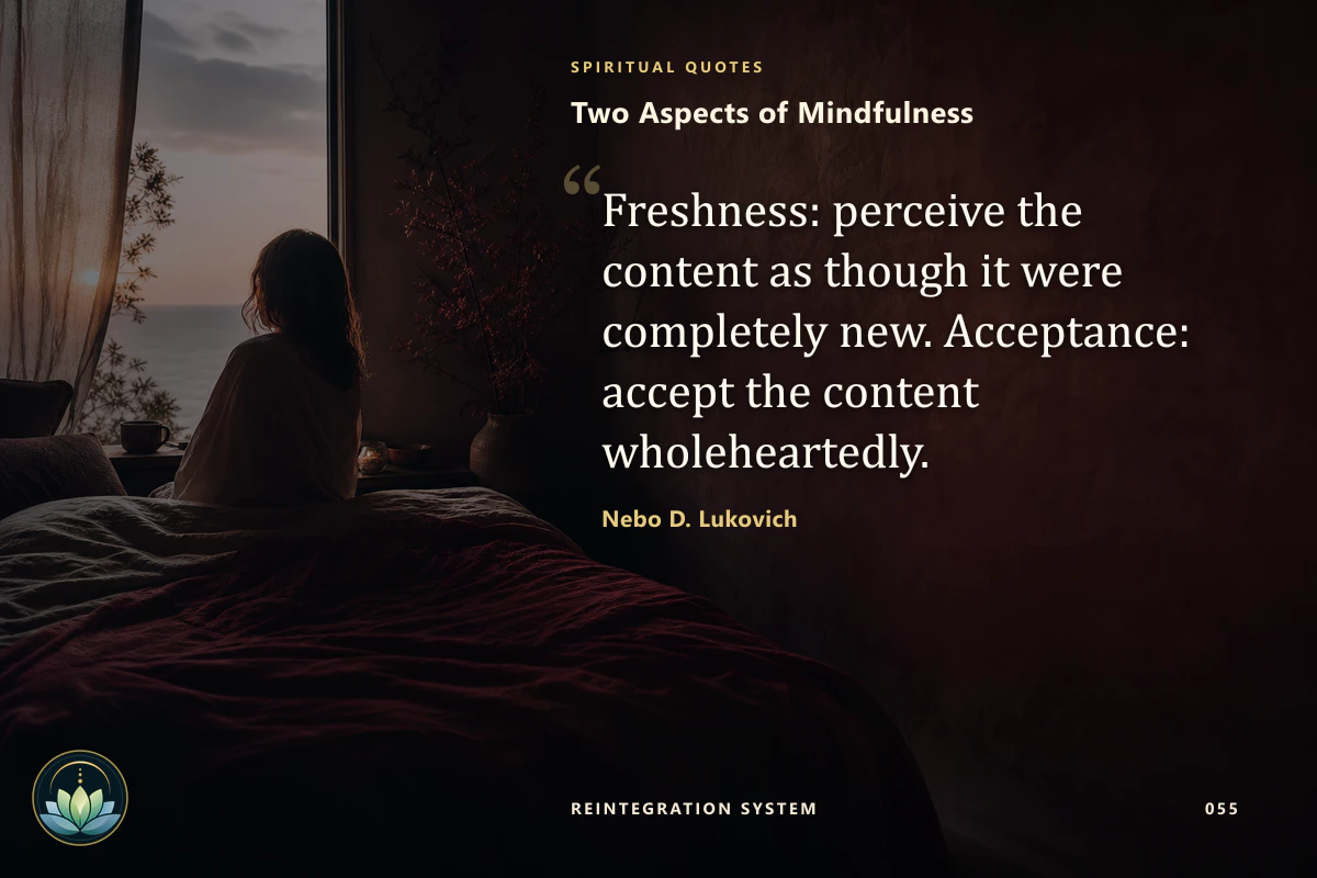 Two Aspects of Mindfulness. Freshness: perceive the content as though it were completely new. Acceptance: accept the content wholeheartedly. Nebo D. Lukovich