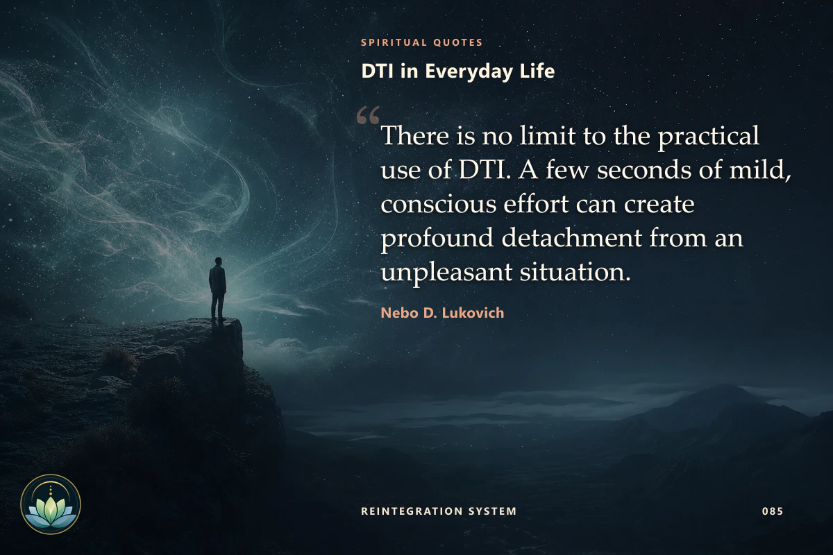 DTI in Everyday Life. There is no limit to the practical use of DTI. A few seconds of mild, conscious effort can create profound detachment from an unpleasant situation. Nebo D. Lukovich