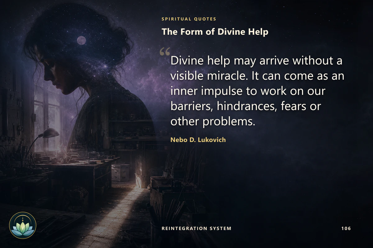 The Form of Divine Help. Divine help may arrive without a visible miracle. It can come as an inner impulse to work on our barriers, hindrances, fears or other problems. Nebo D. Lukovich
