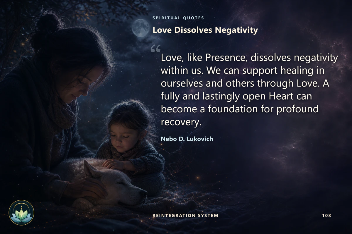 Love Dissolves Negativity. Love, like Presence, dissolves negativity within us. We can support healing in ourselves and others through Love. A fully and lastingly open Heart can become a foundation for profound recovery. Nebo D. Lukovich