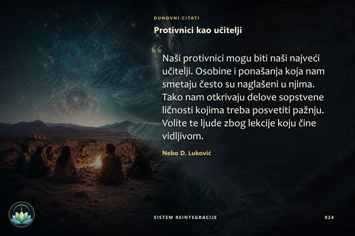 Protivnici kao učitelji. Naši protivnici mogu biti naši najveći učitelji. Osobine i ponašanja koja nam smetaju često su naglašeni u njima. Tako nam otkrivaju delove sopstvene ličnosti kojima treba posvetiti pažnju. Volite te ljude zbog lekcije koju čine vidljivom. Nebo D. Luković