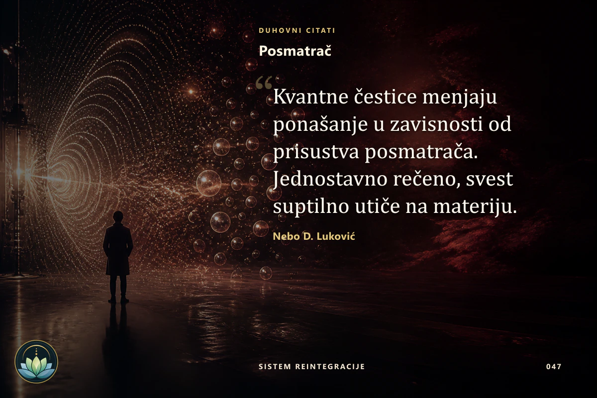 Posmatrač. Kvantne čestice menjaju ponašanje u zavisnosti od prisustva posmatrača. Jednostavno rečeno, svest suptilno utiče na materiju. Nebo D. Luković