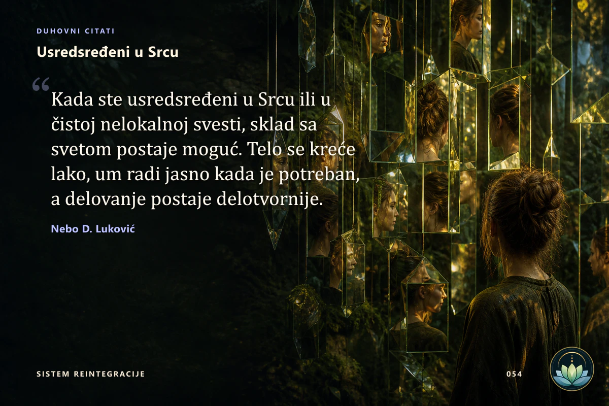 Usredsređeni u Srcu. Kada ste usredsređeni u Srcu ili u čistoj nelokalnoj svesti, sklad sa svetom postaje moguć. Telo se kreće lako, um radi jasno kada je potreban, a delovanje postaje delotvornije. Nebo D. Luković