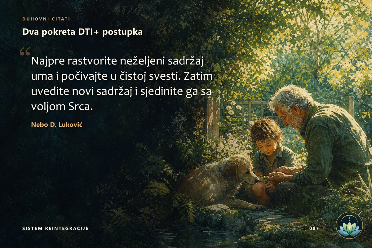Dva pokreta DTI+ postupka. Najpre rastvorite neželjeni sadržaj uma i počivajte u čistoj svesti. Zatim uvedite novi sadržaj i sjedinite ga sa voljom Srca. Nebo D. Luković