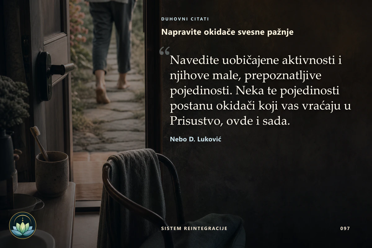 Napravite okidače svesne pažnje. Navedite uobičajene aktivnosti i njihove male, prepoznatljive pojedinosti. Neka te pojedinosti postanu okidači koji vas vraćaju u Prisustvo, ovde i sada. Nebo D. Luković