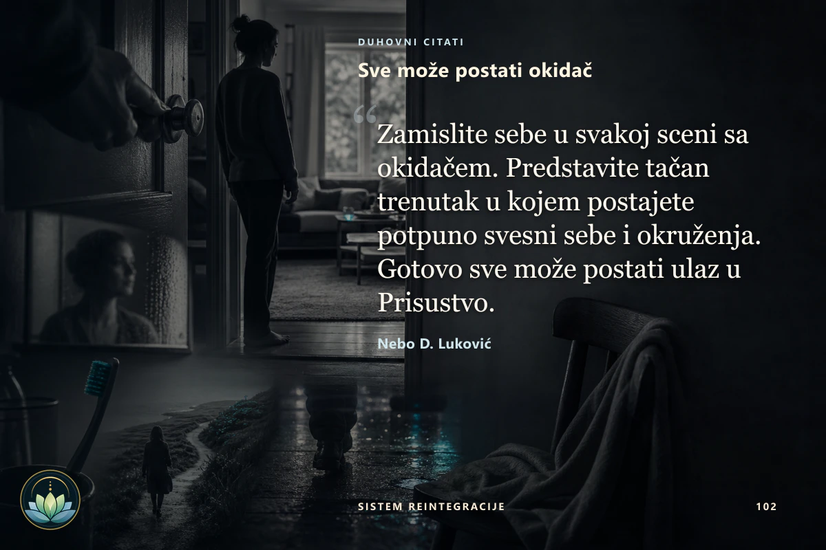 Sve može postati okidač. Zamislite sebe u svakoj sceni sa okidačem. Predstavite tačan trenutak u kojem postajete potpuno svesni sebe i okruženja. Gotovo sve može postati ulaz u Prisustvo. Nebo D. Luković