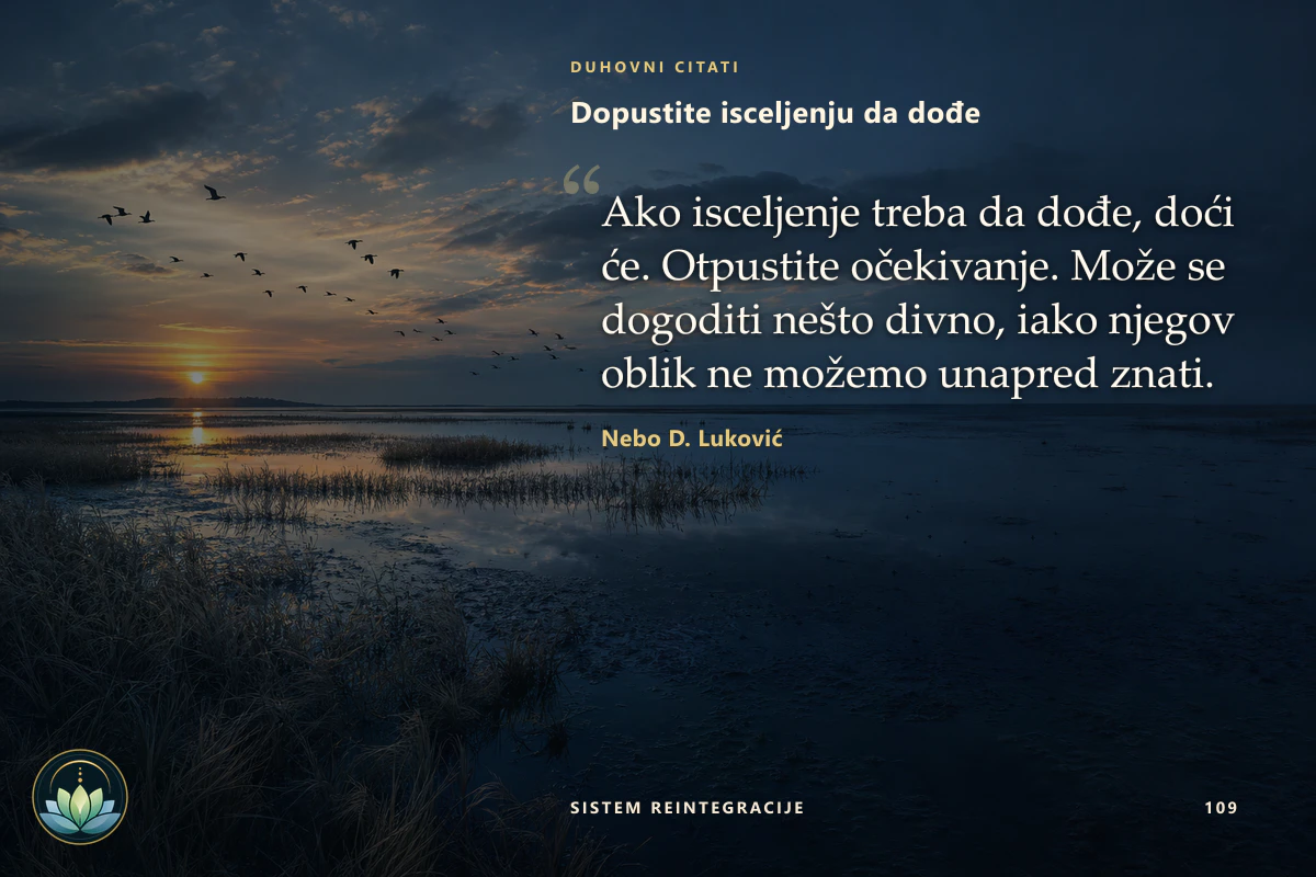 Dopustite isceljenju da dođe. Ako isceljenje treba da dođe, doći će. Otpustite očekivanje. Može se dogoditi nešto divno, iako njegov oblik ne možemo unapred znati. Nebo D. Luković