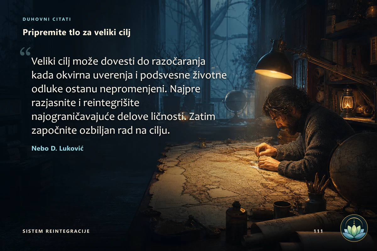 Pripremite tlo za veliki cilj. Veliki cilj može dovesti do razočaranja kada okvirna uverenja i podsvesne životne odluke ostanu nepromenjeni. Najpre razjasnite i reintegrišite najograničavajuće delove ličnosti. Zatim započnite ozbiljan rad na cilju. Nebo D. Luković