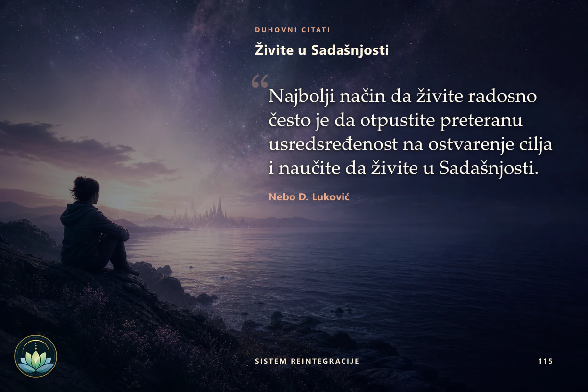 Živite u Sadašnjosti. Najbolji način da živite radosno često je da otpustite preteranu usredsređenost na ostvarenje cilja i naučite da živite u Sadašnjosti. Nebo D. Luković