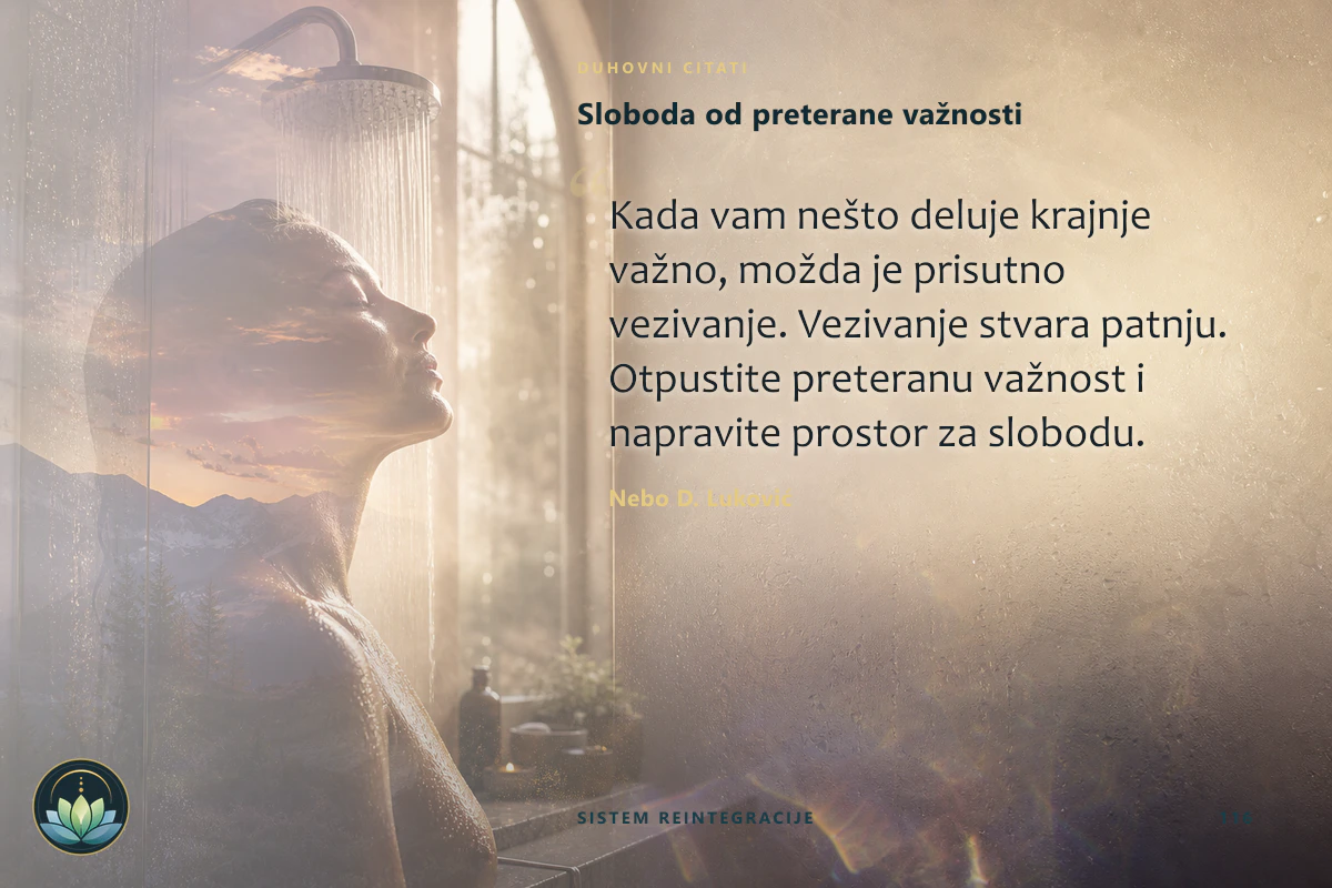 Sloboda od preterane važnosti. Kada vam nešto deluje krajnje važno, možda je prisutno vezivanje. Vezivanje stvara patnju. Otpustite preteranu važnost i napravite prostor za slobodu. Nebo D. Luković